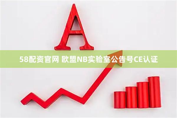 58配资官网 欧盟NB实验室公告号CE认证