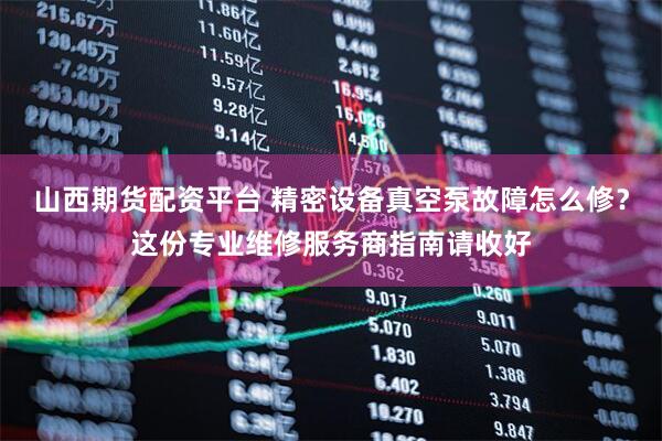 山西期货配资平台 精密设备真空泵故障怎么修？这份专业维修服务商指南请收好