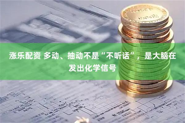 涨乐配资 多动、抽动不是“不听话”，是大脑在发出化学信号