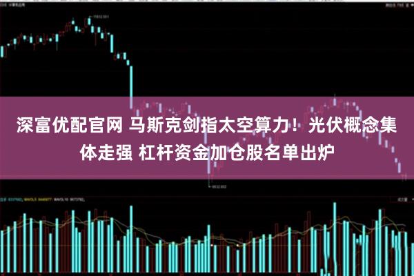 深富优配官网 马斯克剑指太空算力！光伏概念集体走强 杠杆资金加仓股名单出炉