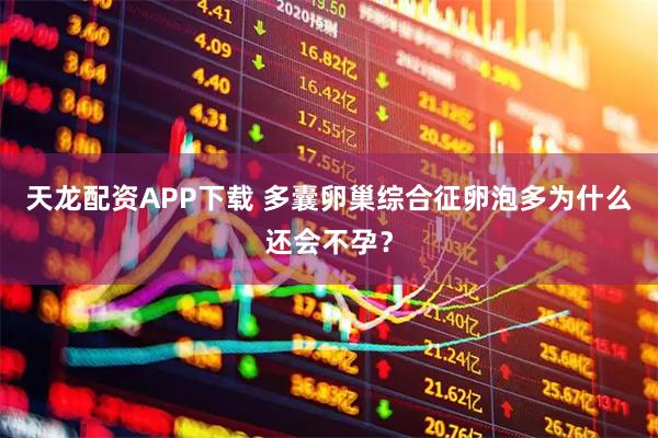 天龙配资APP下载 多囊卵巢综合征卵泡多为什么还会不孕？