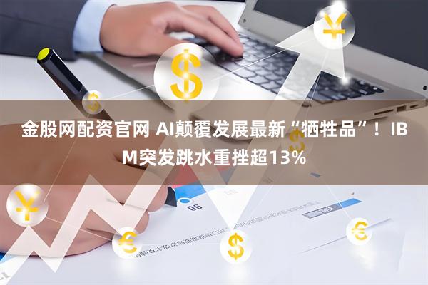 金股网配资官网 AI颠覆发展最新“牺牲品”！IBM突发跳水重挫超13%