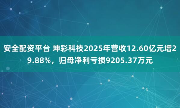 安全配资平台 坤彩科技2025年营收12.60亿元增29.88%，归母净利亏损9205.37万元