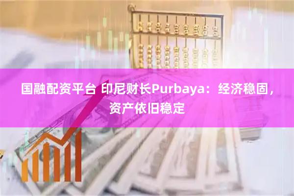 国融配资平台 印尼财长Purbaya：经济稳固，资产依旧稳定